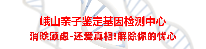 峨山亲子鉴定基因检测中心